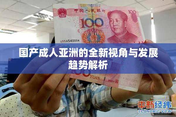 国产成人亚洲的全新视角与发展趋势解析