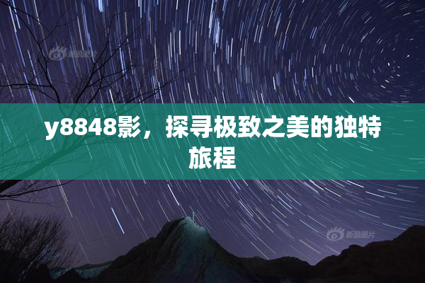 y8848影，探寻极致之美的独特旅程