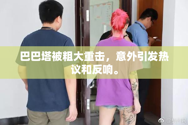 巴巴塔被粗大重击，意外引发热议和反响。