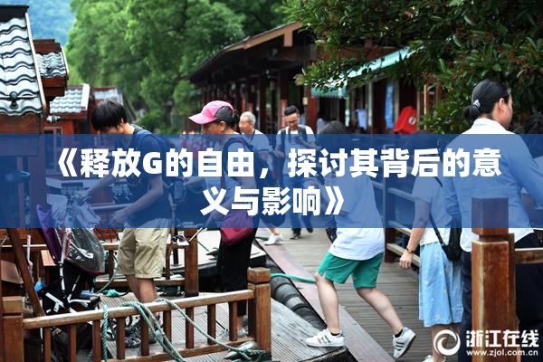 《释放G的自由，探讨其背后的意义与影响》