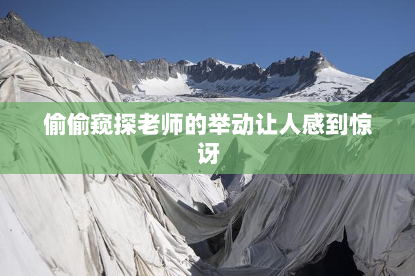 偷偷窥探老师的举动让人感到惊讶