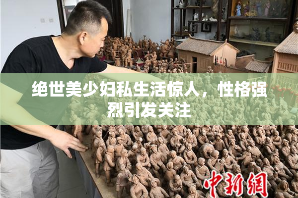 绝世美少妇私生活惊人，性格强烈引发关注