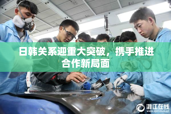 日韩关系迎重大突破，携手推进合作新局面