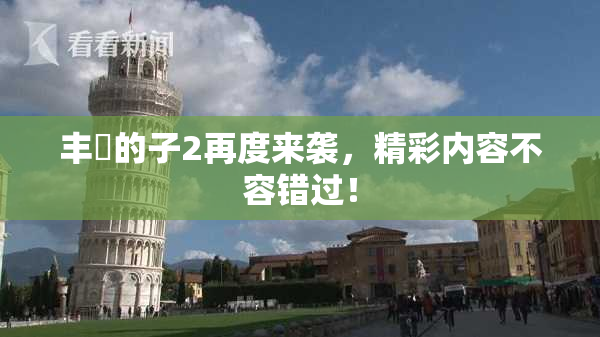丰滿的子2再度来袭，精彩内容不容错过！