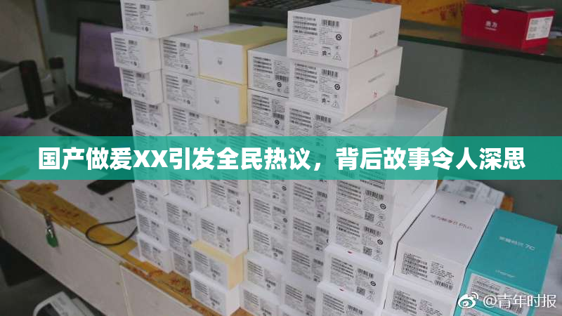 国产做爰XX引发全民热议，背后故事令人深思