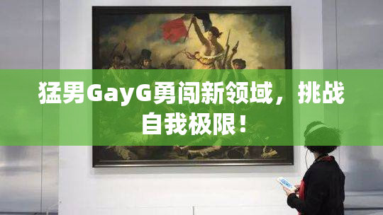猛男GayG勇闯新领域，挑战自我极限！