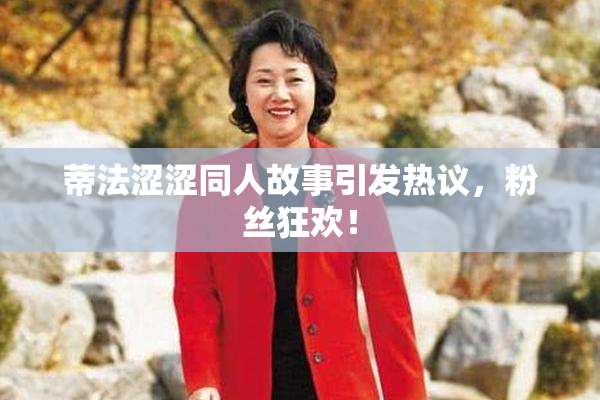 蒂法涩涩同人故事引发热议，粉丝狂欢！