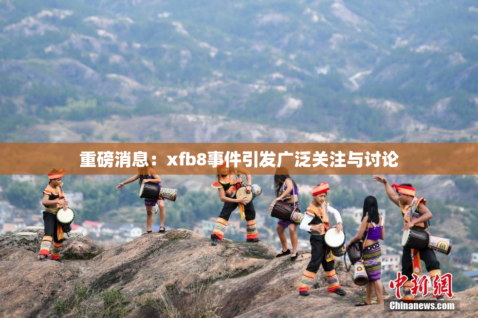 重磅消息：xfb8事件引发广泛关注与讨论