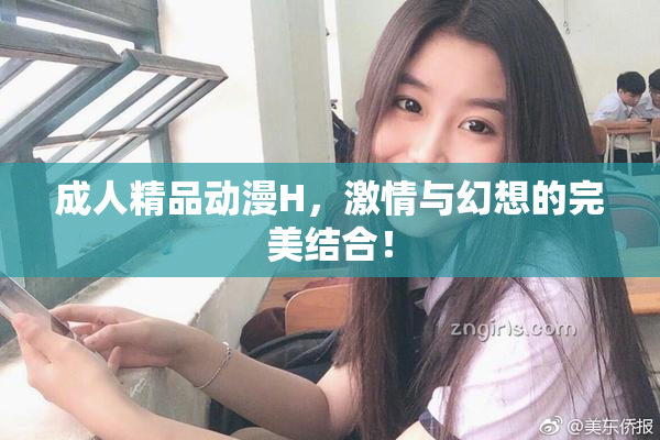 成人精品动漫H，激情与幻想的完美结合！