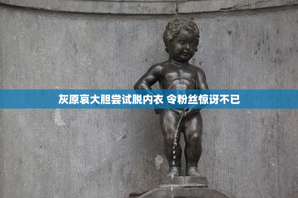 灰原哀大胆尝试脱内衣 令粉丝惊讶不已