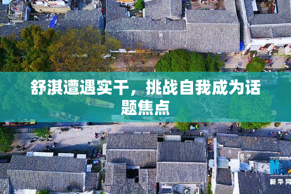 舒淇遭遇实干，挑战自我成为话题焦点