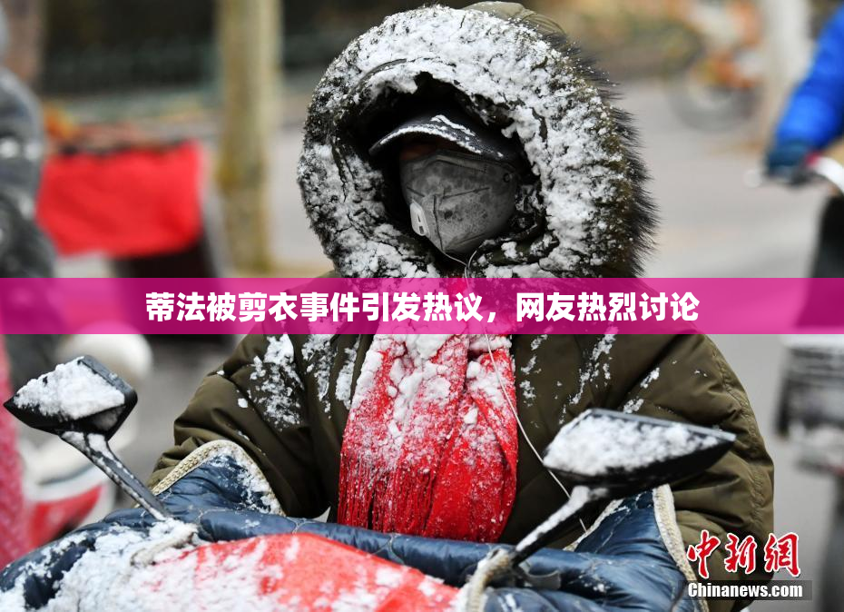 蒂法被剪衣事件引发热议，网友热烈讨论