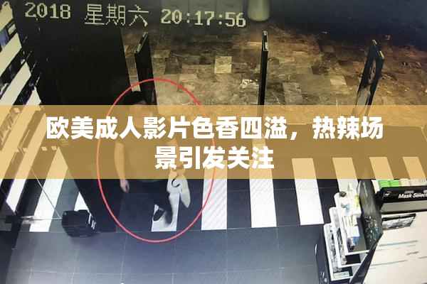欧美成人影片色香四溢，热辣场景引发关注