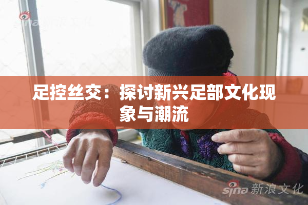 足控丝交：探讨新兴足部文化现象与潮流