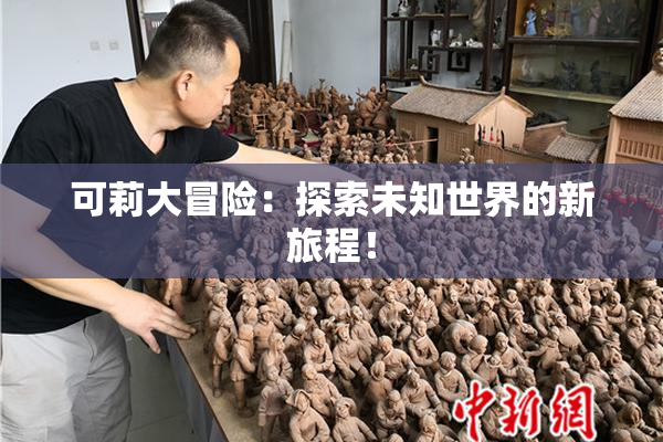 可莉大冒险：探索未知世界的新旅程！