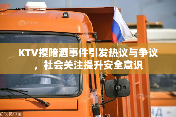 KTV摸陪酒事件引发热议与争议，社会关注提升安全意识