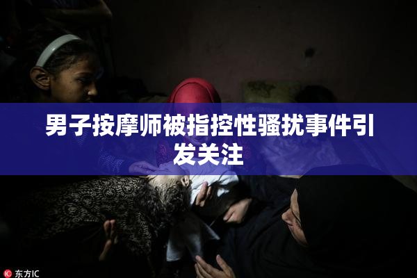 男子按摩师被指控性骚扰事件引发关注