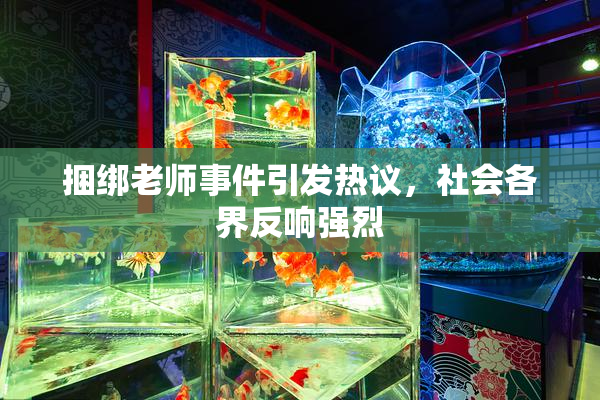 捆绑老师事件引发热议，社会各界反响强烈