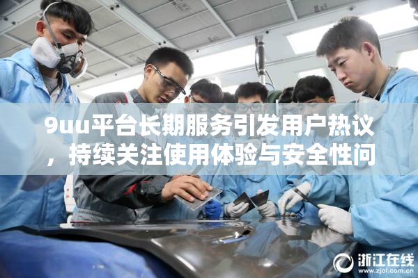 9uu平台长期服务引发用户热议，持续关注使用体验与安全性问题