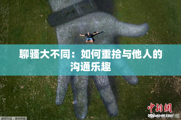 聊骚大不同：如何重拾与他人的沟通乐趣