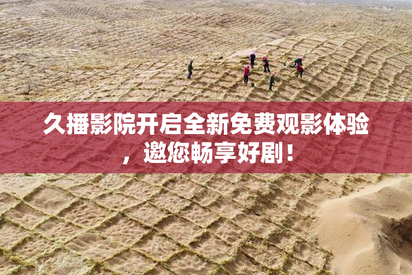 久播影院开启全新免费观影体验，邀您畅享好剧！