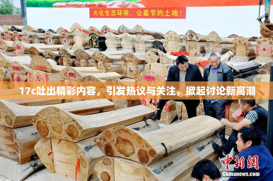 17c吐出精彩内容，引发热议与关注，掀起讨论新高潮