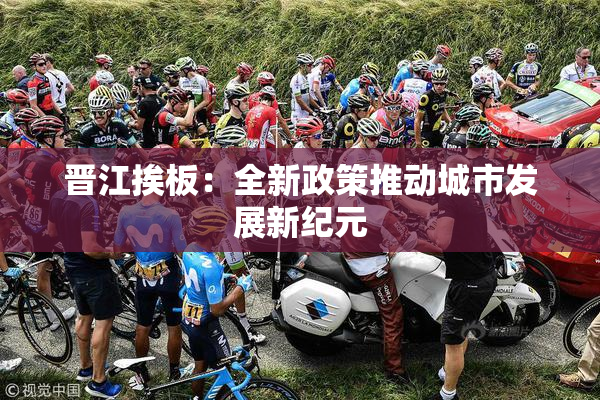 晋江挨板：全新政策推动城市发展新纪元