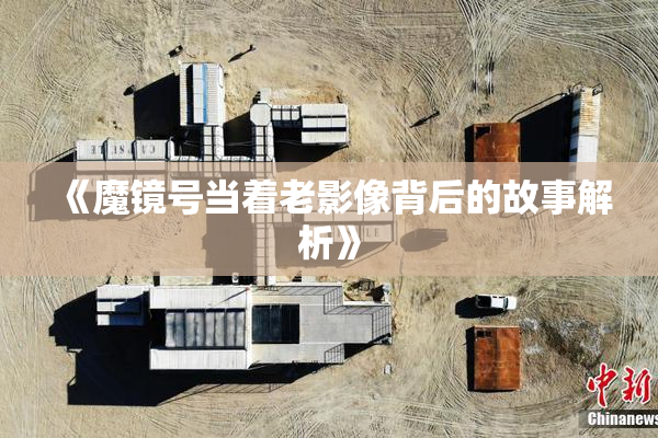 《魔镜号当着老影像背后的故事解析》