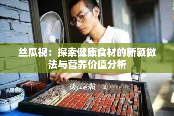 丝瓜视：探索健康食材的新颖做法与营养价值分析