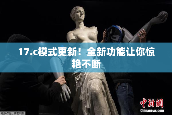 17.c模式更新！全新功能让你惊艳不断