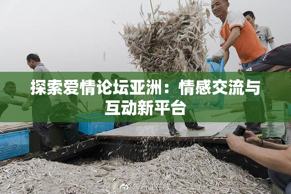 探索爱情论坛亚洲：情感交流与互动新平台