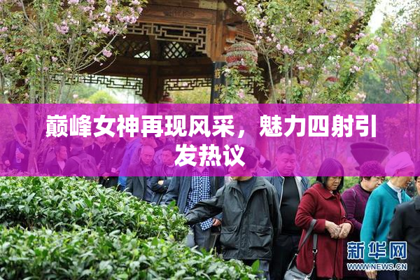 巅峰女神再现风采，魅力四射引发热议