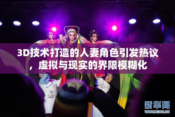 3D技术打造的人妻角色引发热议，虚拟与现实的界限模糊化