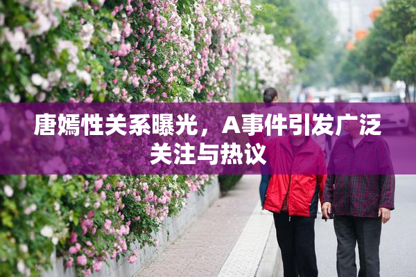 唐嫣性关系曝光，A事件引发广泛关注与热议