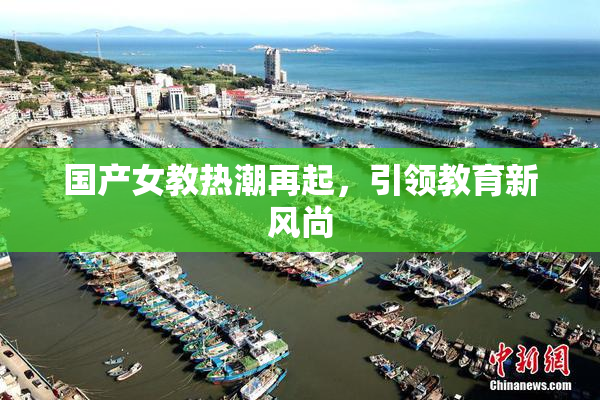 国产女教热潮再起，引领教育新风尚