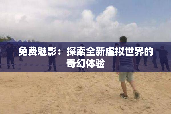 免费魅影：探索全新虚拟世界的奇幻体验