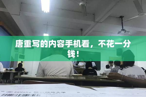唐重写的内容手机看，不花一分钱！
