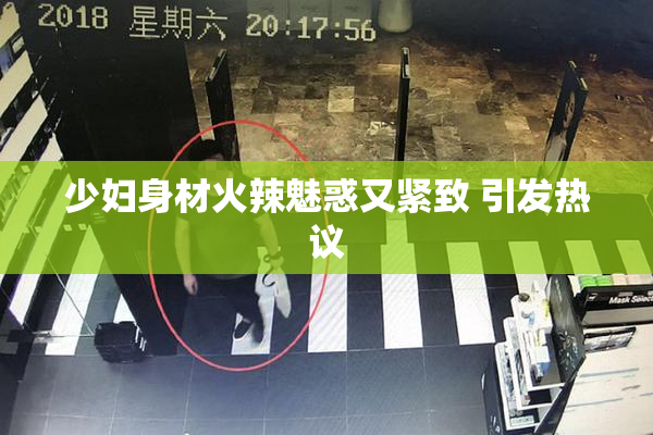 少妇身材火辣魅惑又紧致 引发热议