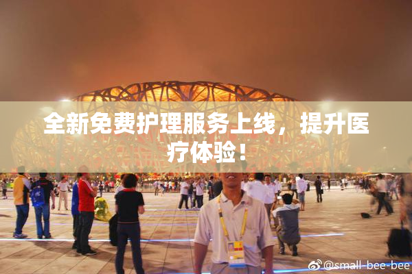 全新免费护理服务上线，提升医疗体验！
