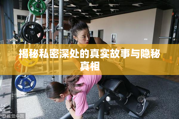 揭秘私密深处的真实故事与隐秘真相