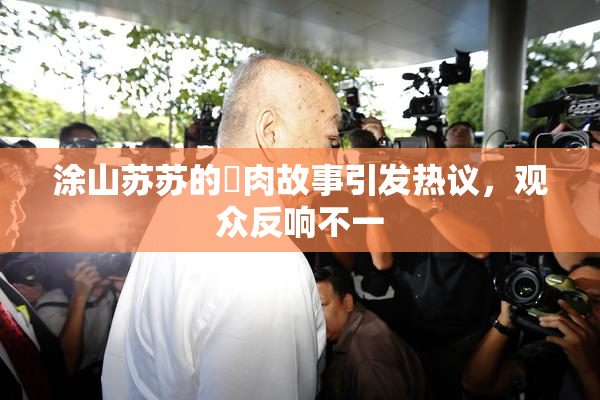 涂山苏苏的婬肉故事引发热议，观众反响不一