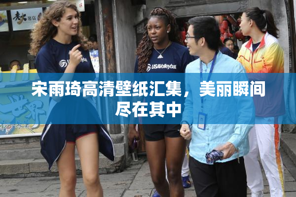 宋雨琦高清壁纸汇集，美丽瞬间尽在其中