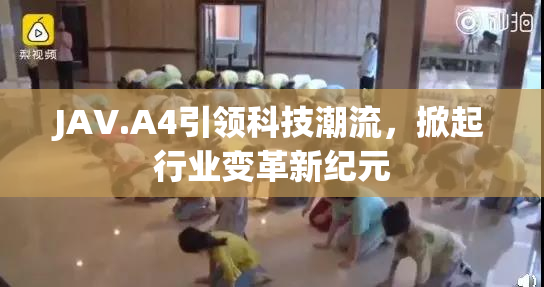 JAV.A4引领科技潮流，掀起行业变革新纪元