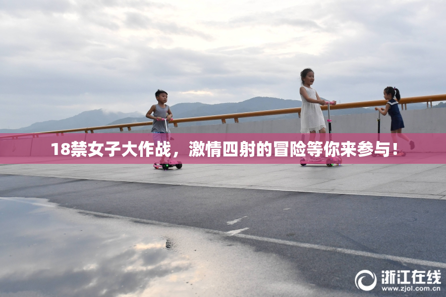 18禁女子大作战，激情四射的冒险等你来参与！