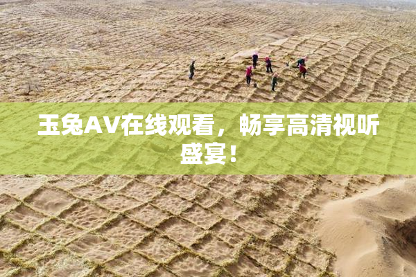 玉兔AV在线观看，畅享高清视听盛宴！