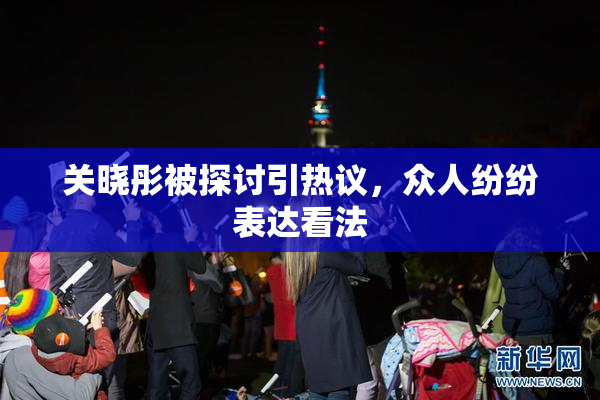 关晓彤被探讨引热议，众人纷纷表达看法