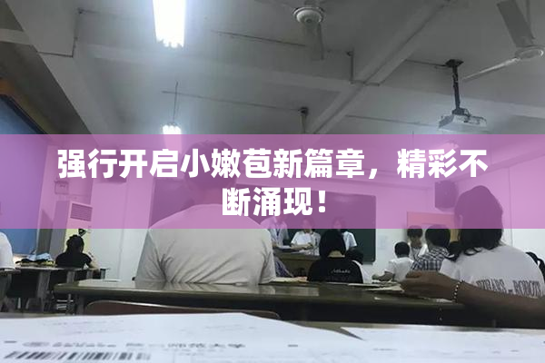 强行开启小嫩苞新篇章，精彩不断涌现！
