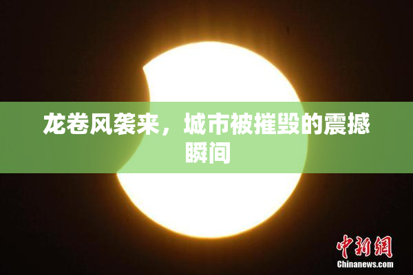 龙卷风袭来，城市被摧毁的震撼瞬间
