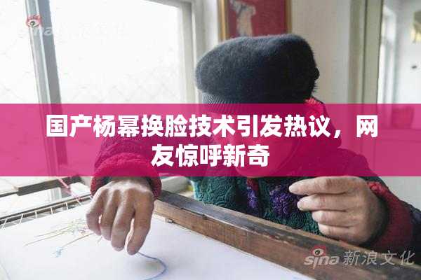 国产杨幂换脸技术引发热议，网友惊呼新奇