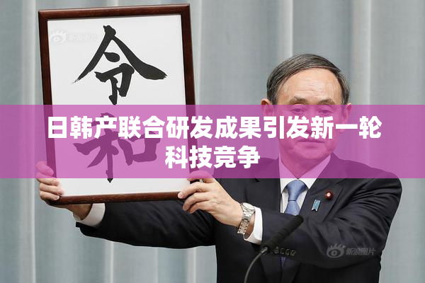 日韩产联合研发成果引发新一轮科技竞争